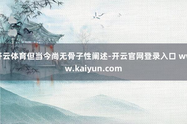 开云体育但当今尚无骨子性阐述-开云官网登录入口 www.kaiyun.com