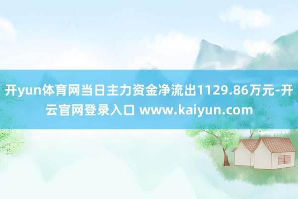 开yun体育网当日主力资金净流出1129.86万元-开云官网登录入口 www.kaiyun.com