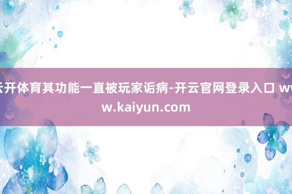 云开体育其功能一直被玩家诟病-开云官网登录入口 www.kaiyun.com