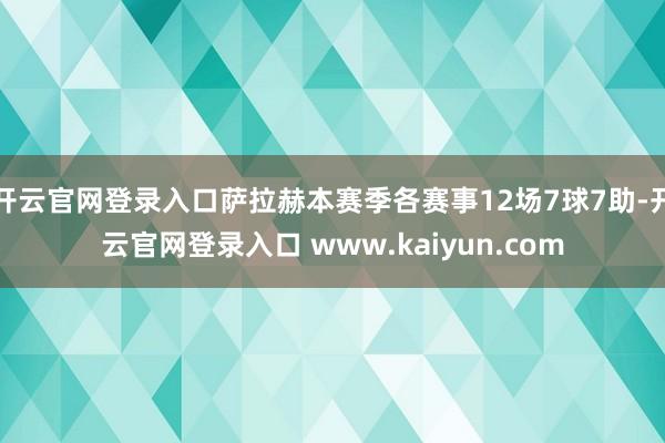 开云官网登录入口萨拉赫本赛季各赛事12场7球7助-开云官网登录入口 www.kaiyun.com