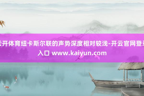 云开体育纽卡斯尔联的声势深度相对较浅-开云官网登录入口 www.kaiyun.com