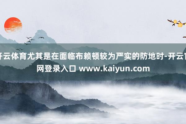 开云体育尤其是在面临布赖顿较为严实的防地时-开云官网登录入口 www.kaiyun.com