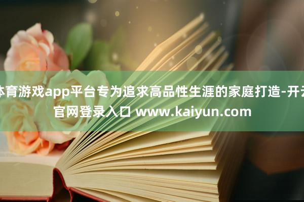 体育游戏app平台专为追求高品性生涯的家庭打造-开云官网登录入口 www.kaiyun.com