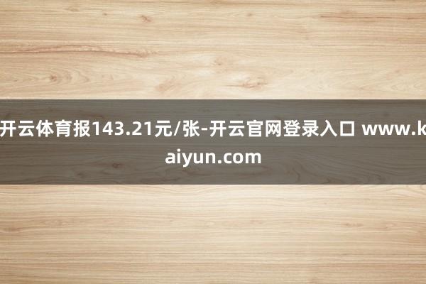 开云体育报143.21元/张-开云官网登录入口 www.kaiyun.com