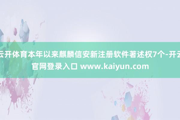 云开体育本年以来麒麟信安新注册软件著述权7个-开云官网登录入口 www.kaiyun.com