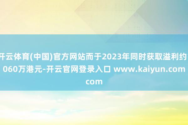 开云体育(中国)官方网站而于2023年同时获取溢利约1060万港元-开云官网登录入口 www.kaiyun.com