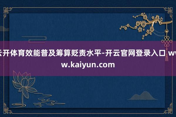 云开体育效能普及筹算贬责水平-开云官网登录入口 www.kaiyun.com