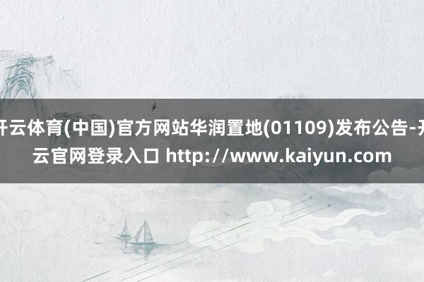 开云体育(中国)官方网站华润置地(01109)发布公告-开云官网登录入口 http://www.kaiyun.com