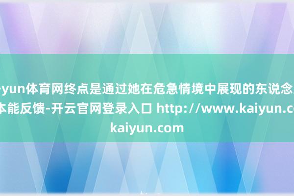 开yun体育网终点是通过她在危急情境中展现的东说念主类本能反馈-开云官网登录入口 http://www.kaiyun.com